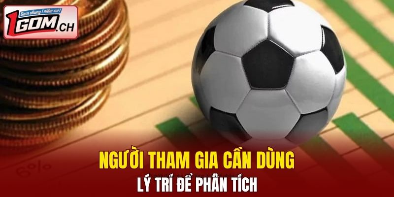 Người tham gia cần dùng lý trí để phân tích
