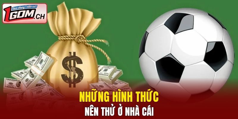 Những hình thức nên thử ở nhà cái