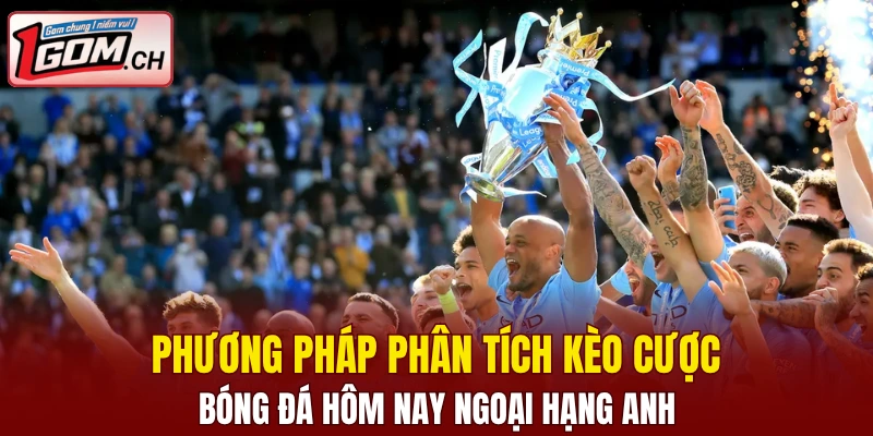 Phương pháp phân tích kèo cược bóng đá hôm nay Ngoại Hạng Anh