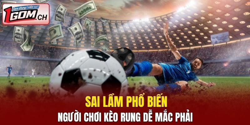 Sai lầm người chơi cần tránh khi chơi kèo cược rung