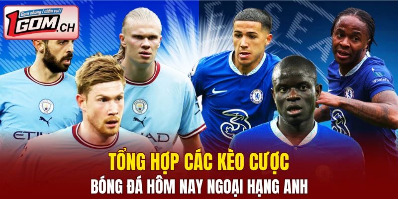 Tổng hợp các kèo cược bóng đá hôm nay Ngoại Hạng Anh