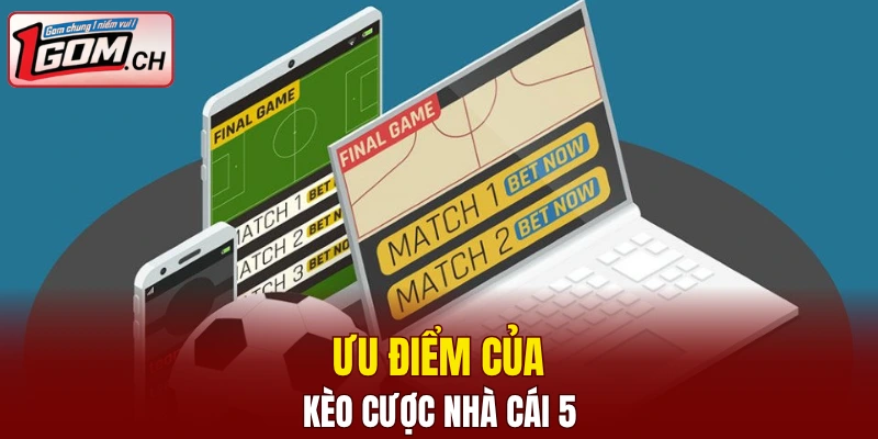 Ưu điểm của kèo cược nhà cái 5