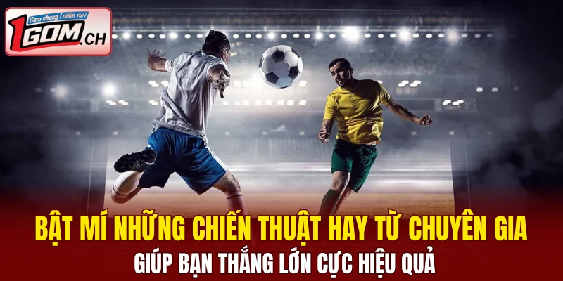 Bật mí những chiến thuật hay từ chuyên gia giúp bạn thắng lớn