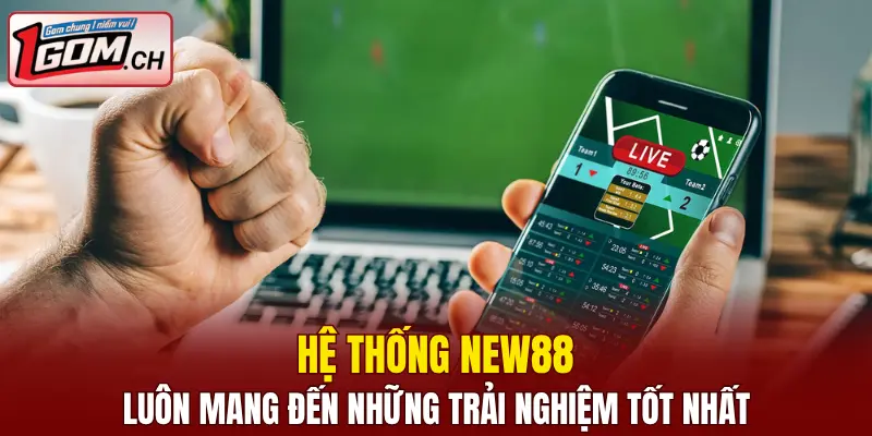 Hệ thống New88 luôn mang đến những trải nghiệm tốt nhất