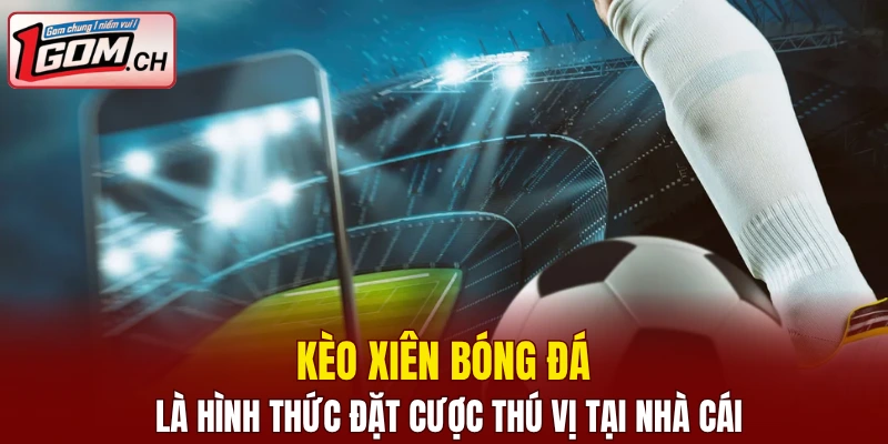 Kèo xiên bóng đá là hình thức đặt cược thú vị tại nhà cái