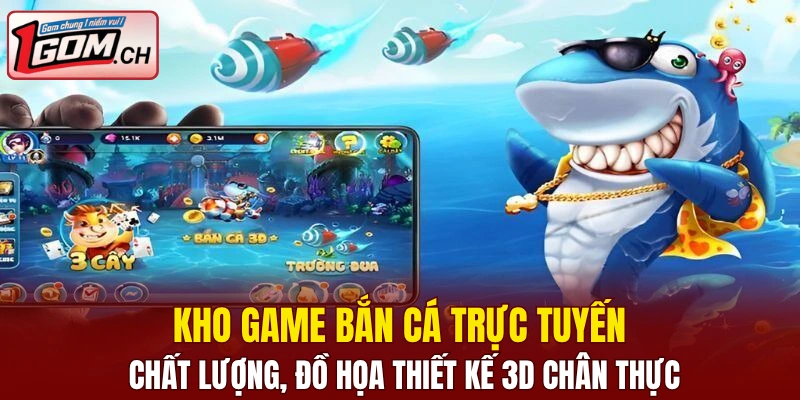 Kho game bắn cá trực tuyến chất lượng, đồ họa thiết kế 3D chân thực
