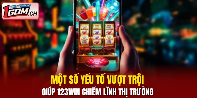 Một số yếu tố vượt trội giúp 123WIN chiếm lĩnh thị trường 