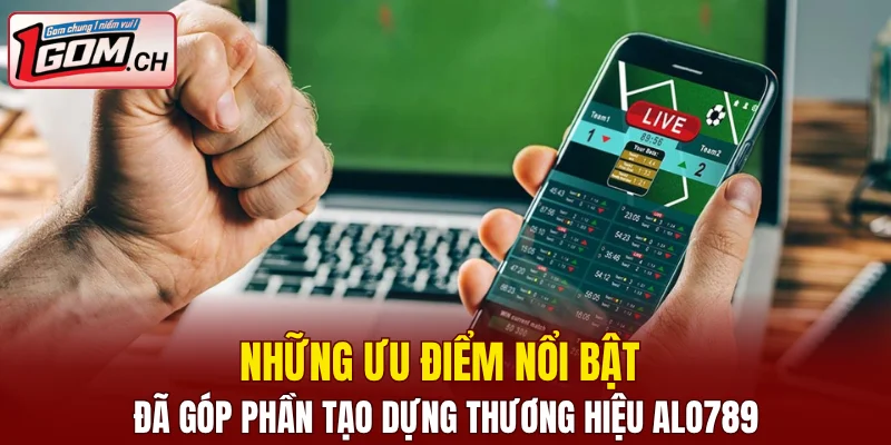 Những ưu điểm nổi bật đã góp phần tạo dựng thương hiệu ALO789