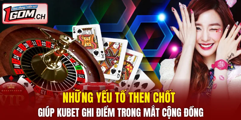 Những yếu tố then chốt giúp Kubet ghi điểm trong mắt cộng đồng