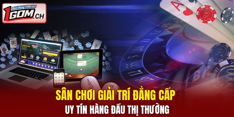 Sân chơi giải trí đẳng cấp uy tín hàng đầu thị thường